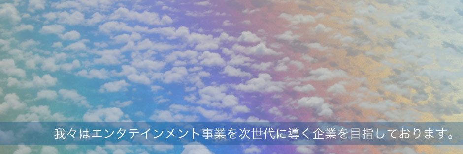 我々はエンタテイメント業界を次世代に導く企業を目指しております。